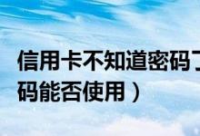 信用卡不知道密码了怎么办（信用卡不知道密码能否使用）