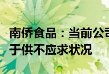 南侨食品：当前公司冷冻面团产品总体上仍处于供不应求状况