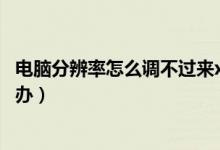 电脑分辨率怎么调不过来xp（电脑分辨率怎么调不过来怎么办）