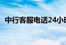 中行客服电话24小时人工（中行客服电话）