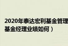 2020年泰达宏利基金管理有限公司的基金总规模有多大（该基金经理业绩如何）