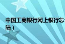 中国工商银行网上银行怎么下载（中国工商银行网上银行登陆）