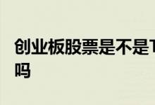 创业板股票是不是T+0 创业板股票交易是T 0吗