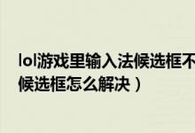 lol游戏里输入法候选框不显示（win7系统下玩lol打字没有候选框怎么解决）