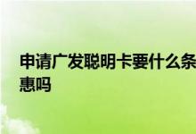 申请广发聪明卡要什么条件 申请广发聪明卡 新户有什么优惠吗
