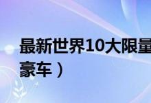 最新世界10大限量豪车（世界最贵的限量版豪车）