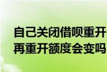 自己关闭借呗重开会涨额度吗 自己关闭借呗再重开额度会变吗