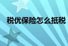 税优保险怎么抵税 税优险怎么抵扣个人税