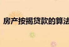 房产按揭贷款的算法 房子按揭贷款怎么算法