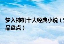 梦入神机十大经典小说（梦入神机的小说有哪些梦入神机作品盘点）