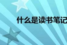 什么是读书笔记（读书笔记怎么写）