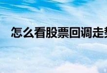 怎么看股票回调走势 怎么看股票回踩均线