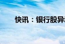 快讯：银行股异动拉升兰州银行涨停