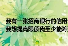 我有一张招商银行的信用卡但是额度是3000元我用了3个月我想提高限额我至少能筹到多少？