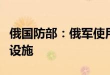 俄国防部：俄军使用高精度导弹摧毁多处乌军设施
