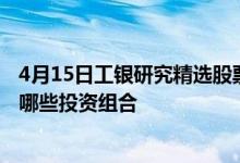 4月15日工银研究精选股票最新单位净值为3.2740元基金有哪些投资组合