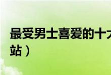 最受男士喜爱的十大网站（男人上网常用的网站）