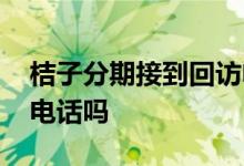 桔子分期接到回访电话稳吗 桔子分期有回访电话吗