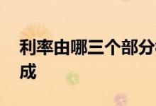 利率由哪三个部分构成 利率由哪几个方面构成