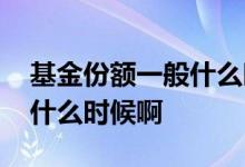 基金份额一般什么时候确认 基金份额确定是什么时候啊