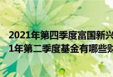 2021年第四季度富国新兴产业股票基金资产怎么配置（2021年第二季度基金有哪些财务收入）