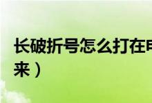 长破折号怎么打在电脑上（长破折号怎么打出来）