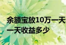 余额宝放10万一天收益有多少 余额宝放10万一天收益多少