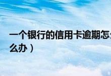 一个银行的信用卡逾期怎么办（江苏银行信用卡逾期以后怎么办）