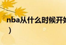 nba从什么时候开始（nba从什么时候开始打）