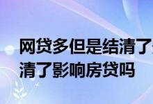 网贷多但是结清了影响房贷吗 网贷多但是结清了影响房贷吗