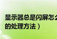 显示器总是闪屏怎么办（液晶显示器老是闪屏的处理方法）