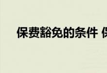 保费豁免的条件 保费豁免的条件是什么