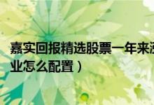 嘉实回报精选股票一年来涨了多少（2021年第四季度基金行业怎么配置）