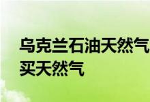 乌克兰石油天然气公司计划筹集10亿欧元购买天然气
