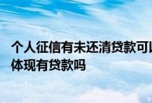 个人征信有未还清贷款可以房贷吗 房贷还清后个人征信还会体现有贷款吗