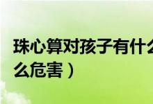 珠心算对孩子有什么害处（珠心算对孩子有什么危害）