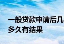 一般贷款申请后几天钱能放下来 贷款进件后多久有结果