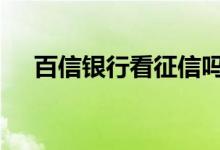 百信银行看征信吗 银行看不看百行征信