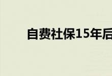 自费社保15年后每月拿多少 划算吗 