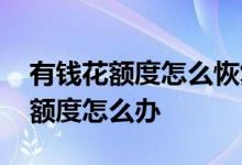 有钱花额度怎么恢复 有钱花还款后没有恢复额度怎么办