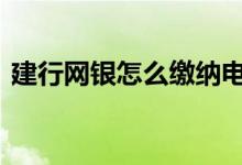 建行网银怎么缴纳电费 建行网银怎么交电费