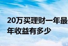 20万买理财一年最多赚多少 20万投资理财一年收益有多少