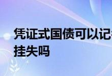 凭证式国债可以记名挂失吗 记账式国债可以挂失吗