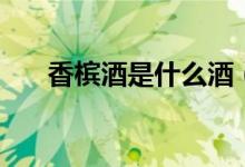 香槟酒是什么酒（香槟酒属于什么酒）