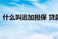 什么叫追加担保 贷款追加担保人是什么意思