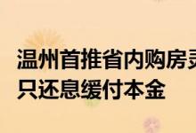 温州首推省内购房灵活还款按揭产品前三年可只还息缓付本金