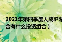 2021年第四季度大成沪深300指数C基金行业如何配置（基金有什么投资组合）