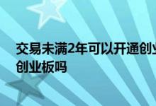交易未满2年可以开通创业板么 股票账户未满2年可以开通创业板吗