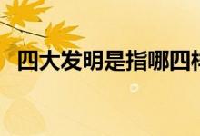 四大发明是指哪四样（四大发明是指什么）