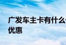 广发车主卡有什么优惠吗 广发车主卡有哪些优惠